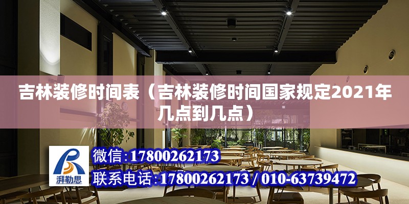 吉林装修时间表（吉林装修时间国家规定2021年几点到几点） 北京加固设计（加固设计公司）