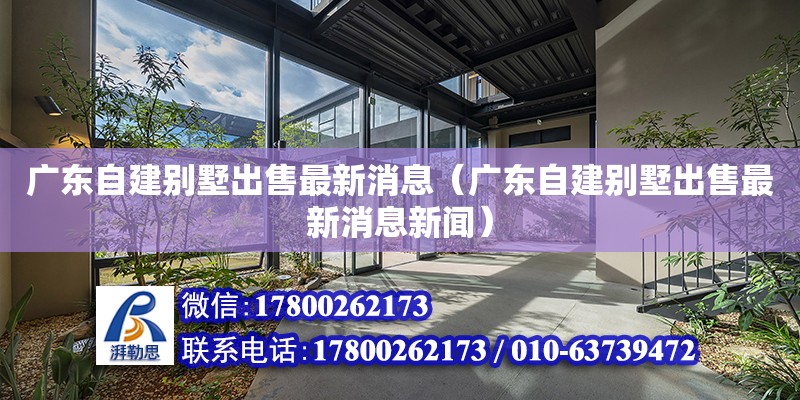 广东自建别墅出售最新消息（广东自建别墅出售最新消息新闻） 钢结构网架设计