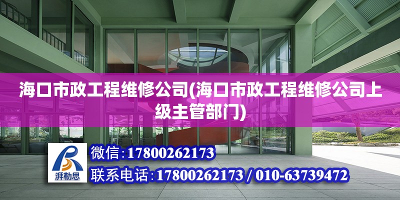 海口市政工程维修公司(海口市政工程维修公司上级主管部门)