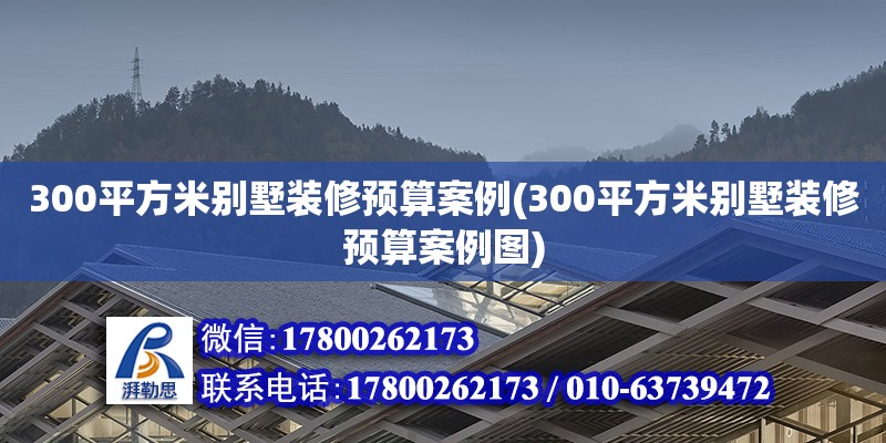 300平方米别墅装修预算案例(300平方米别墅装修预算案例图)