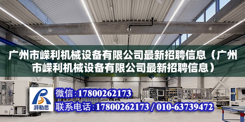 广州市嵘利机械设备有限公司最新招聘信息（广州市嵘利机械设备有限公司最新招聘信息） 全国钢结构厂