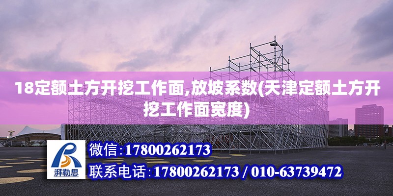 18定额土方开挖工作面,放坡系数(天津定额土方开挖工作面宽度) 全国钢结构厂