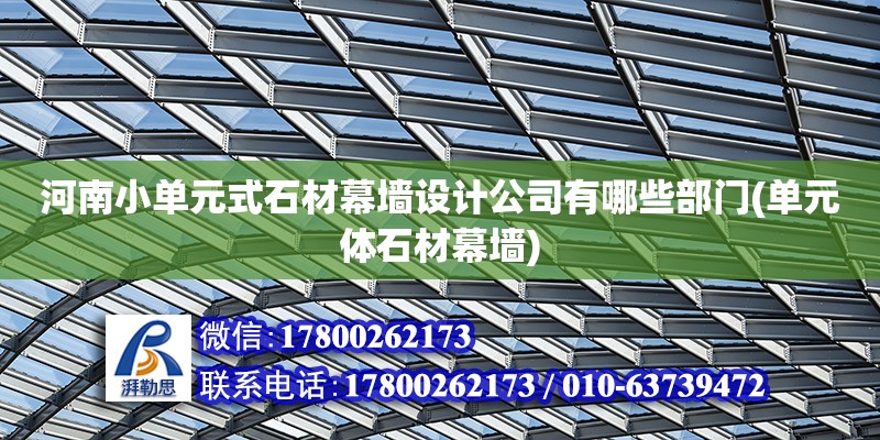 河南小单元式石材幕墙设计公司有哪些部门(单元体石材幕墙)