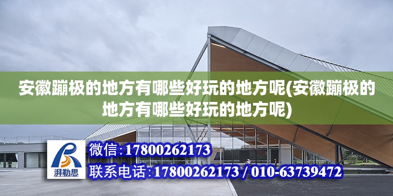 安徽蹦极的地方有哪些好玩的地方呢(安徽蹦极的地方有哪些好玩的地方呢)