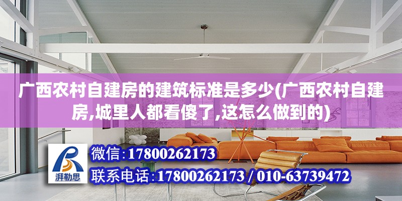 广西农村自建房的建筑标准是多少(广西农村自建房,城里人都看傻了,这怎么做到的)