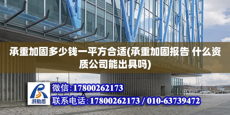 承重加固多少钱一平方合适(承重加固报告 什么资质公司能出具吗)