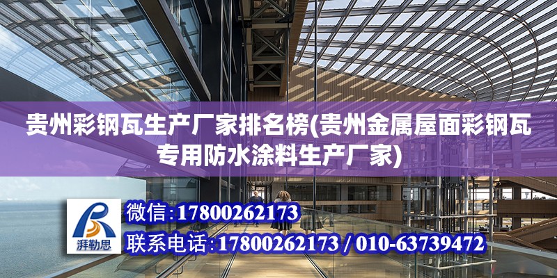 贵州彩钢瓦生产厂家排名榜(贵州金属屋面彩钢瓦专用防水涂料生产厂家)