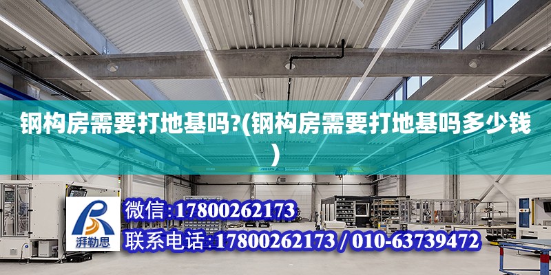 钢构房需要打地基吗?(钢构房需要打地基吗多少钱) 北京加固设计（加固设计公司）