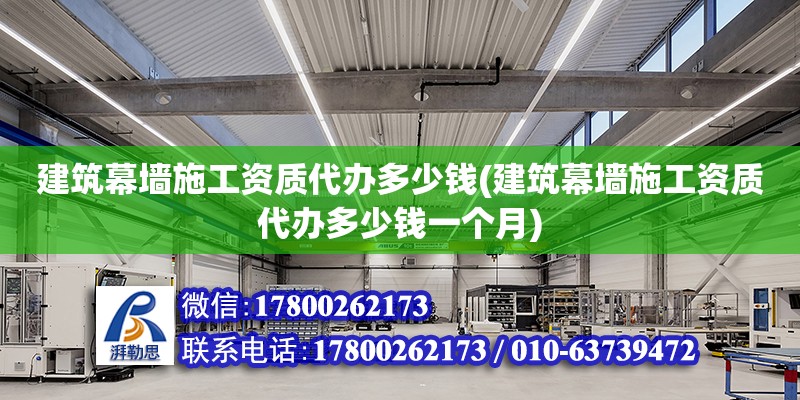 建筑幕墙施工资质代办多少钱(建筑幕墙施工资质代办多少钱一个月)