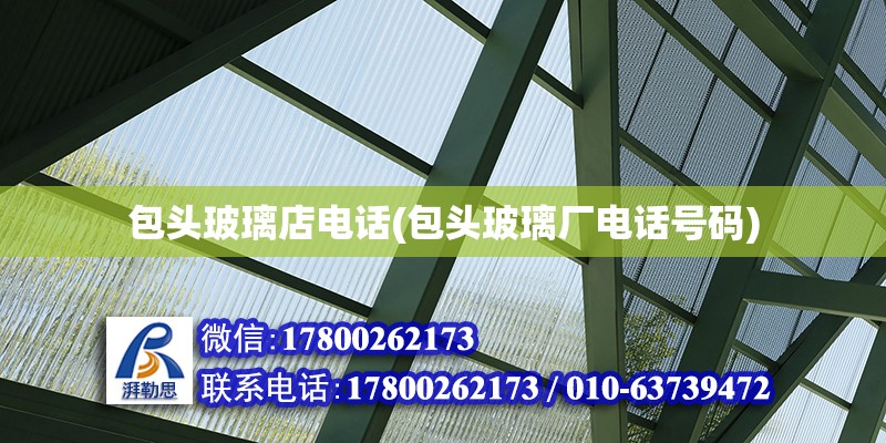 包头玻璃店电话(包头玻璃厂电话号码) 钢结构网架设计