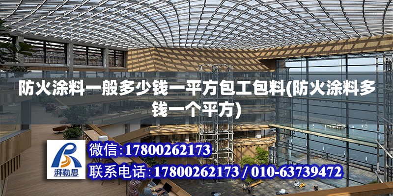 防火涂料一般多少钱一平方包工包料(防火涂料多钱一个平方)