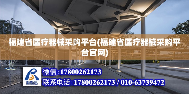 福建省医疗器械采购平台(福建省医疗器械采购平台官网)