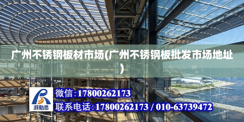 广州不锈钢板材市场(广州不锈钢板批发市场地址) 钢结构跳台施工