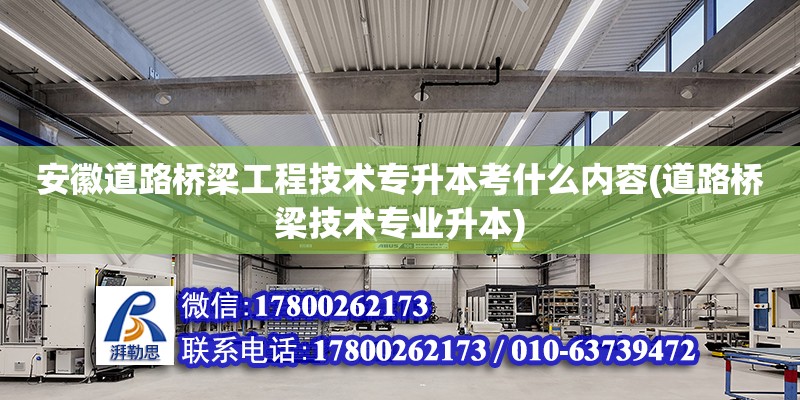 安徽道路桥梁工程技术专升本考什么内容(道路桥梁技术专业升本)