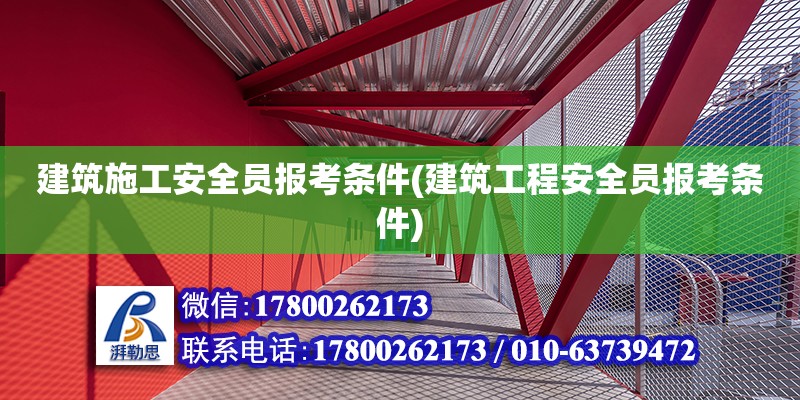 建筑施工安全员报考条件(建筑工程安全员报考条件)