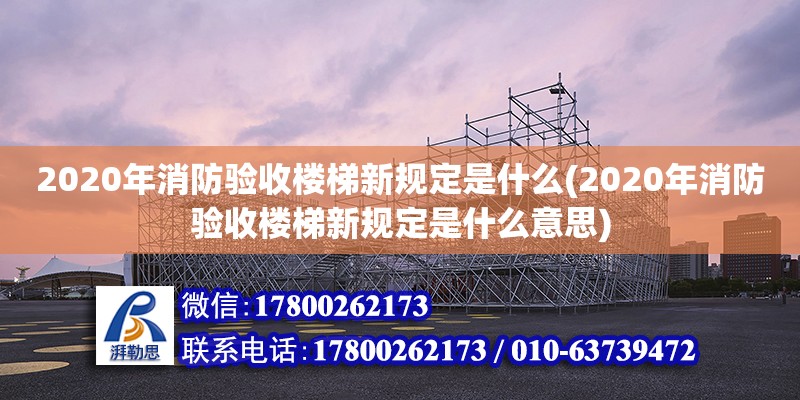 2020年消防验收楼梯新规定是什么(2020年消防验收楼梯新规定是什么意思)