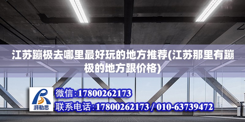 江苏蹦极去哪里最好玩的地方推荐(江苏那里有蹦极的地方跟价格)