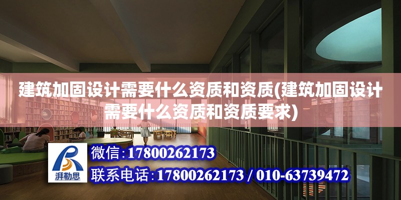 建筑加固设计需要什么资质和资质(建筑加固设计需要什么资质和资质要求)