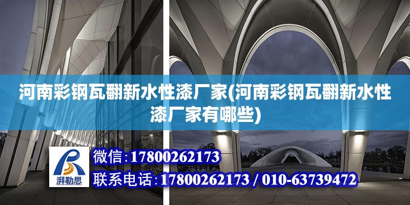 河南彩钢瓦翻新水性漆厂家(河南彩钢瓦翻新水性漆厂家有哪些)