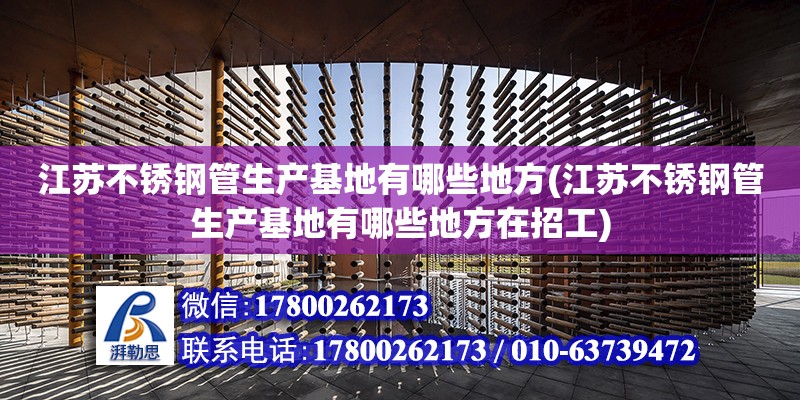 江苏不锈钢管生产基地有哪些地方(江苏不锈钢管生产基地有哪些地方在招工)