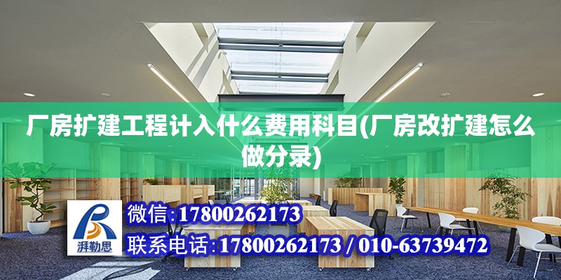 厂房扩建工程计入什么费用科目(厂房改扩建怎么做分录)