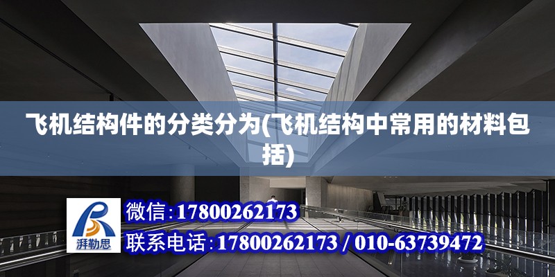 飞机结构件的分类分为(飞机结构中常用的材料包括)