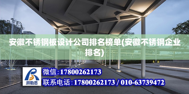 安徽不锈钢板设计公司排名榜单(安徽不锈钢企业排名)