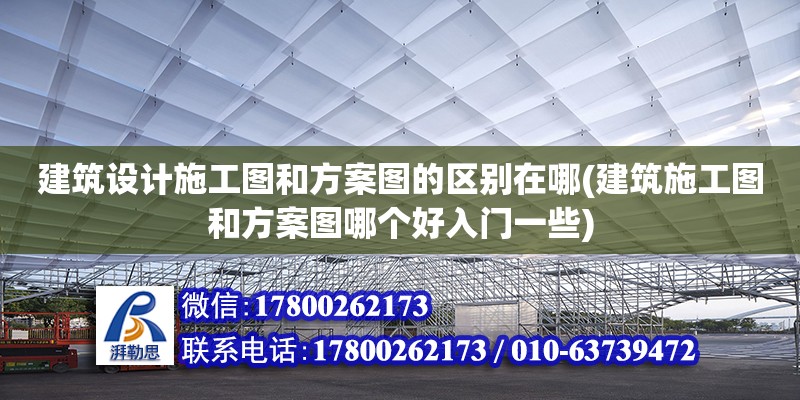 建筑设计施工图和方案图的区别在哪(建筑施工图和方案图哪个好入门一些)