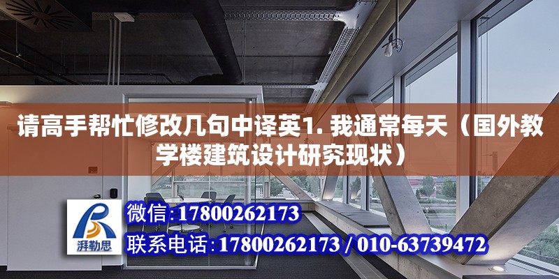 请高手帮忙修改几句中译英1. 我通常每天（国外教学楼建筑设计研究现状）