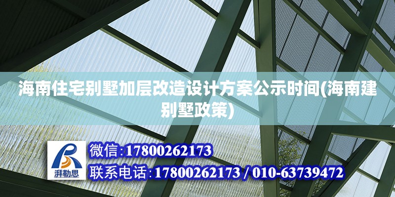 海南住宅别墅加层改造设计方案公示时间(海南建别墅政策)