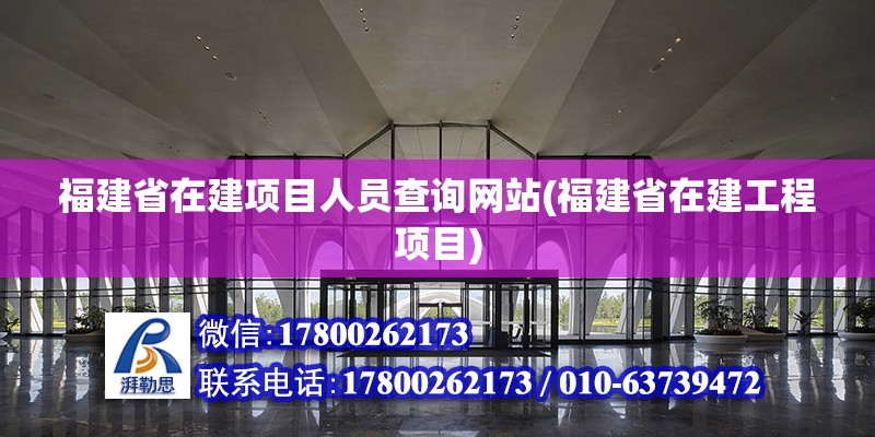 福建省在建项目人员查询网站(福建省在建工程项目)