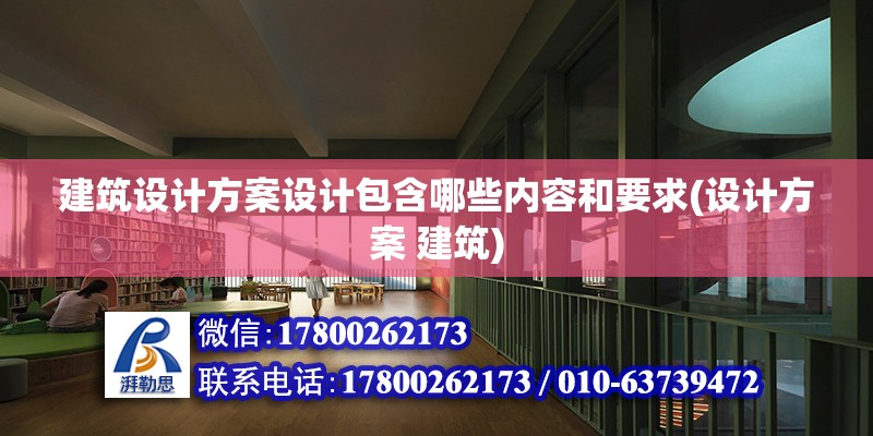 建筑设计方案设计包含哪些内容和要求(设计方案 建筑)