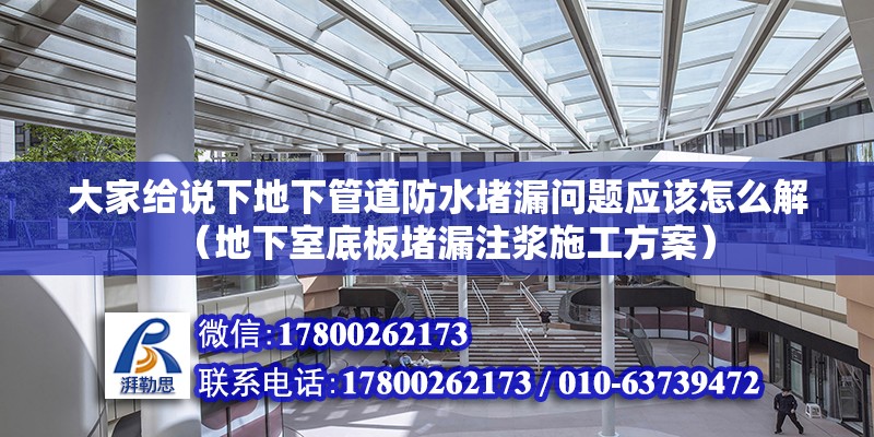 大家给说下地下管道防水堵漏问题应该怎么解（地下室底板堵漏注浆施工方案）