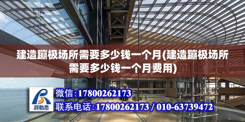 建造蹦极场所需要多少钱一个月(建造蹦极场所需要多少钱一个月费用)