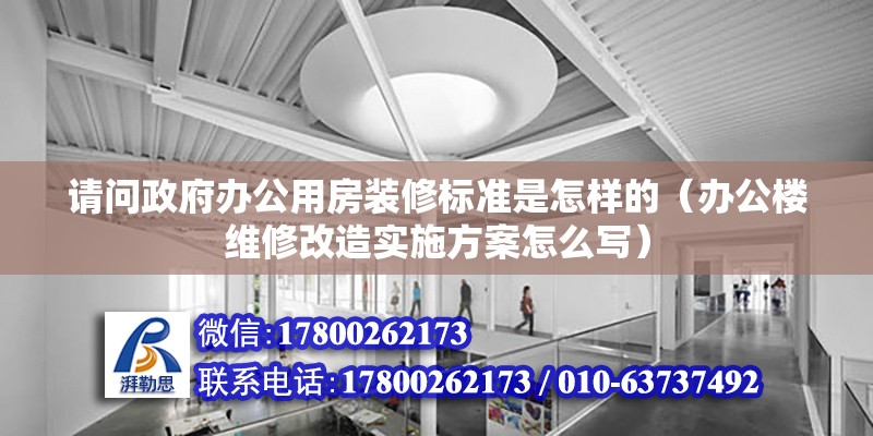 请问政府办公用房装修标准是怎样的（办公楼维修改造实施方案怎么写） 北京钢结构设计