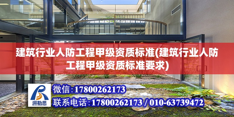 建筑行业人防工程甲级资质标准(建筑行业人防工程甲级资质标准要求)