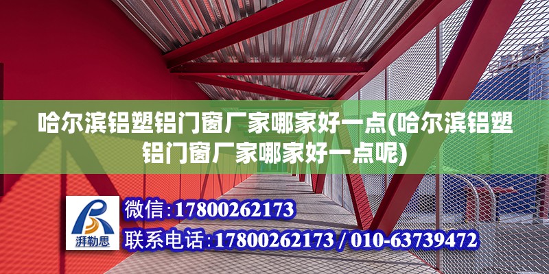 哈尔滨铝塑铝门窗厂家哪家好一点(哈尔滨铝塑铝门窗厂家哪家好一点呢)