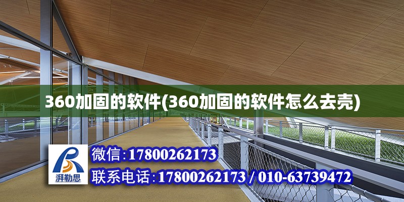 360加固的软件(360加固的软件怎么去壳) 结构工业钢结构施工