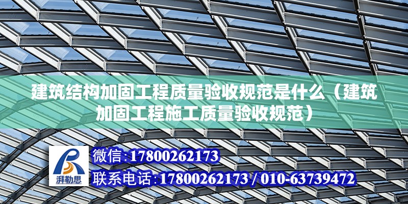 建筑结构加固工程质量验收规范是什么（建筑加固工程施工质量验收规范）