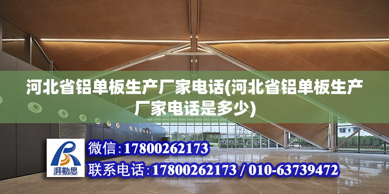 河北省铝单板生产厂家电话(河北省铝单板生产厂家电话是多少)