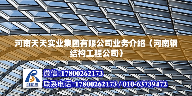 河南天天实业集团有限公司业务介绍（河南钢结构工程公司） 北京钢结构设计