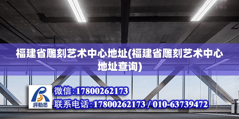 福建省雕刻艺术中心地址(福建省雕刻艺术中心地址查询)