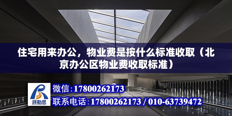 住宅用来办公，物业费是按什么标准收取（北京办公区物业费收取标准）