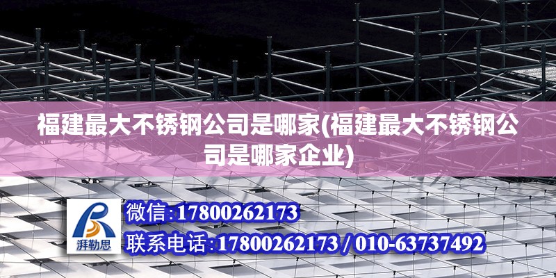 福建最大不锈钢公司是哪家(福建最大不锈钢公司是哪家企业)