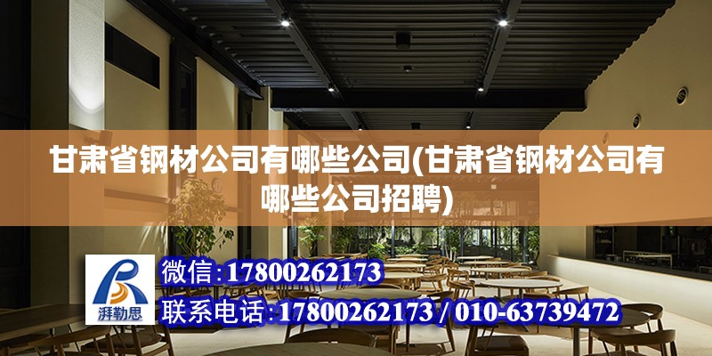 甘肃省钢材公司有哪些公司(甘肃省钢材公司有哪些公司招聘)