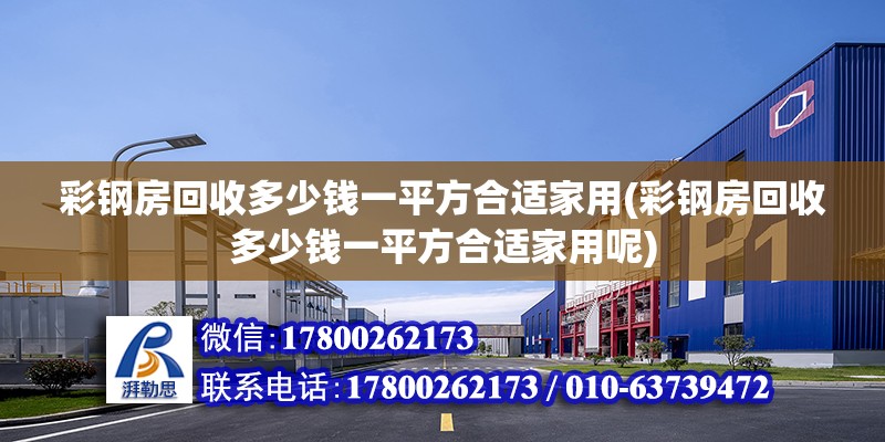 彩钢房回收多少钱一平方合适家用(彩钢房回收多少钱一平方合适家用呢)