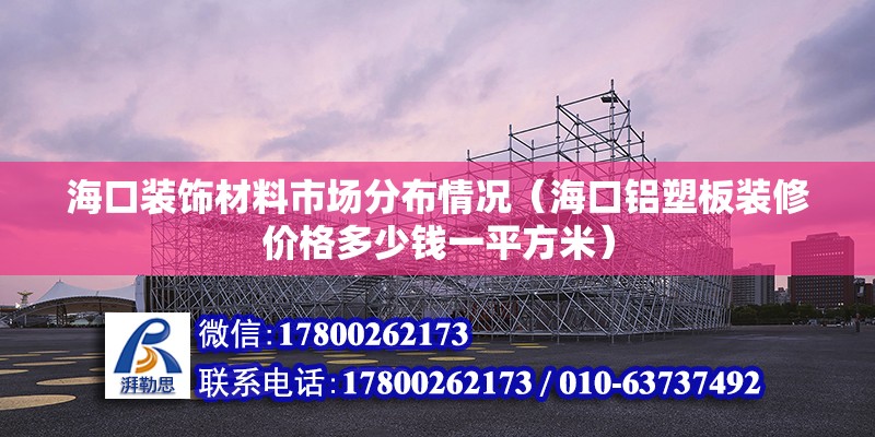 海口装饰材料市场分布情况（海口铝塑板装修价格多少钱一平方米）