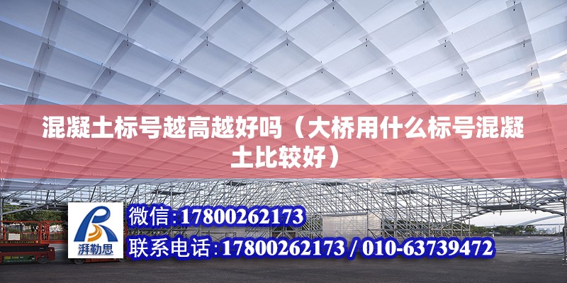 混凝土标号越高越好吗（大桥用什么标号混凝土比较好） 北京钢结构设计