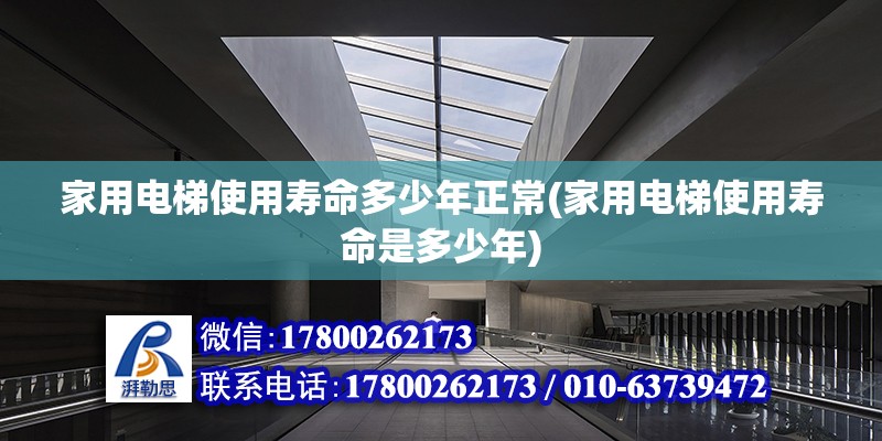 家用电梯使用寿命多少年正常(家用电梯使用寿命是多少年) 钢结构蹦极施工