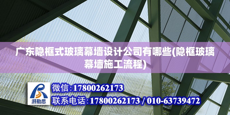 广东隐框式玻璃幕墙设计公司有哪些(隐框玻璃幕墙施工流程)